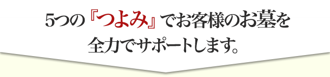 5つの『つよみ』であなたのお墓を強力にサポートします。