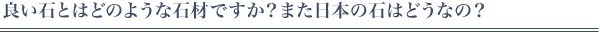 良い石とはどのような石材ですか？また日本の石はどうなの？