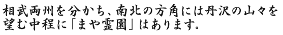 相武両州を分かち、南北の方角には丹沢の山々を望む中程に「まや霊園」はあります。