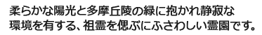 柔らかな陽光と多摩丘陵の緑に抱かれ静寂な環境を有する祖霊を偲ぶにふさわしい霊園です。